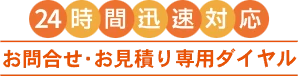 24時間迅速対応お問い合わせ・お見積もり専用ダイヤル